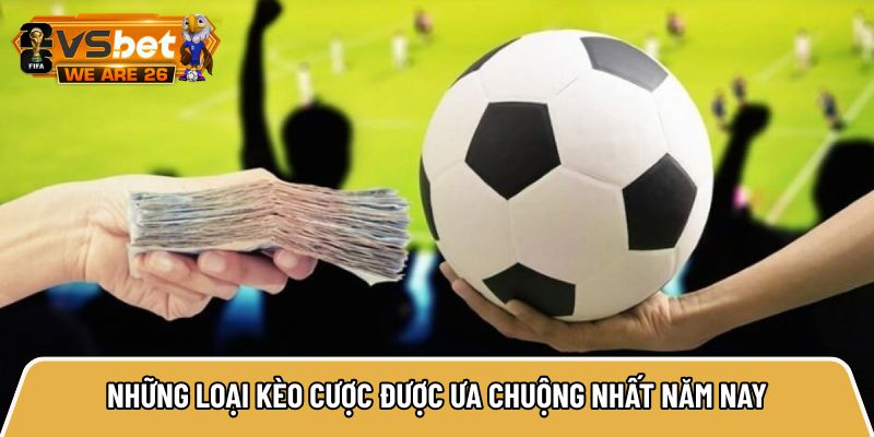 Những loại kèo cược được ưa chuộng nhất năm nay&nbsp;